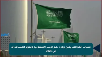 حساب المواطن يعلن زيادة دعم الأسر السعودية وتعزيز المساعدات في 2025